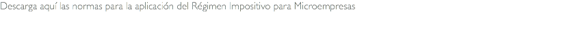Descarga aquí las normas para la aplicación del Régimen Impositivo para Microempresas